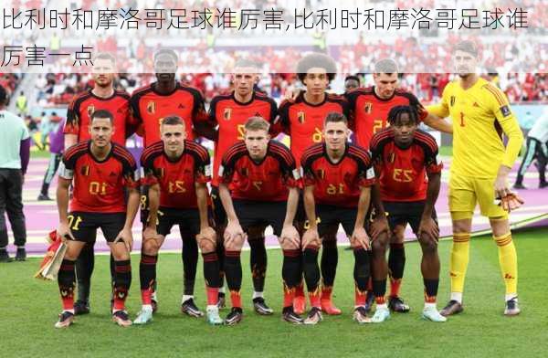 比利时和摩洛哥足球谁厉害,比利时和摩洛哥足球谁厉害一点